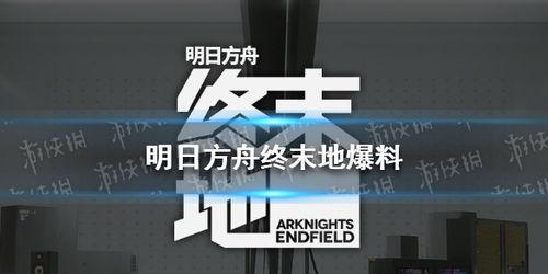 方舟终末地最新消息爆料,神秘新爆料揭示末世生存秘境